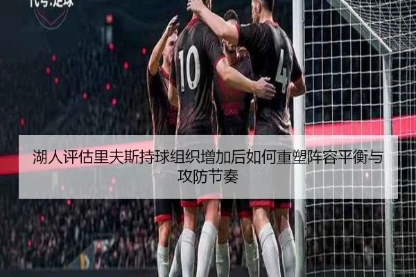 湖人评估里夫斯持球组织增加后如何重塑阵容平衡与攻防节奏