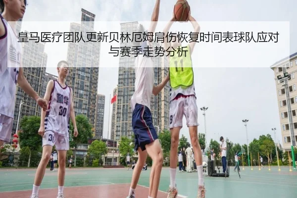 皇马医疗团队更新贝林厄姆肩伤恢复时间表球队应对与赛季走势分析