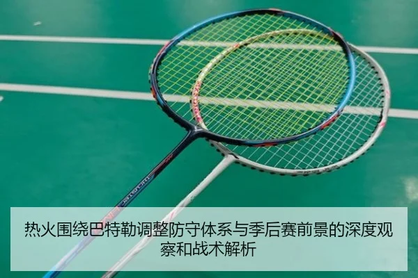 热火围绕巴特勒调整防守体系与季后赛前景的深度观察和战术解析