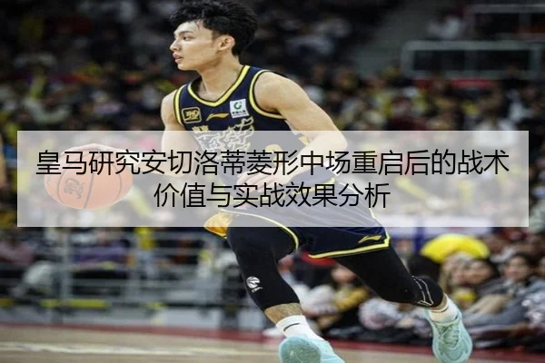 皇马研究安切洛蒂菱形中场重启后的战术价值与实战效果分析