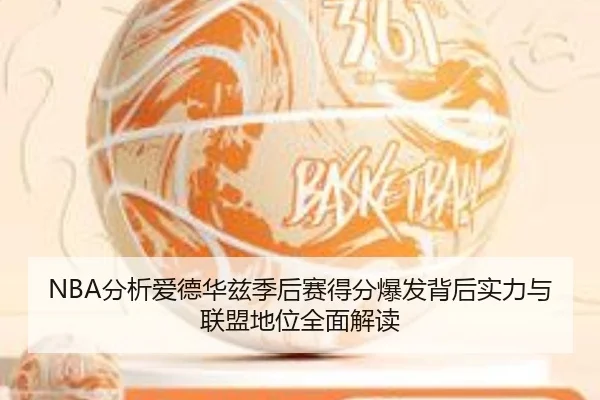 NBA分析爱德华兹季后赛得分爆发背后实力与联盟地位全面解读