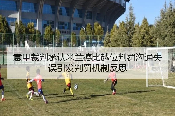 意甲裁判承认米兰德比越位判罚沟通失误引发判罚机制反思