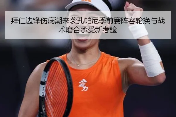 拜仁边锋伤病潮来袭孔帕尼季前赛阵容轮换与战术磨合承受新考验